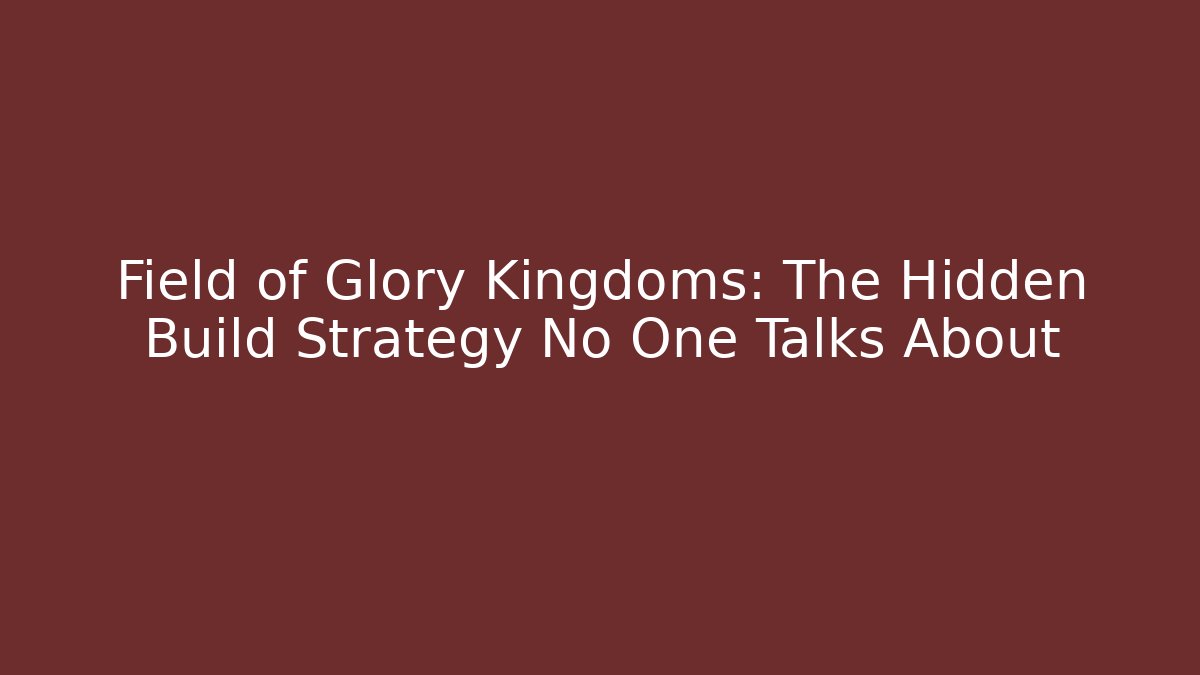 Field of Glory Kingdoms: The Hidden Build Strategy No One Talks About