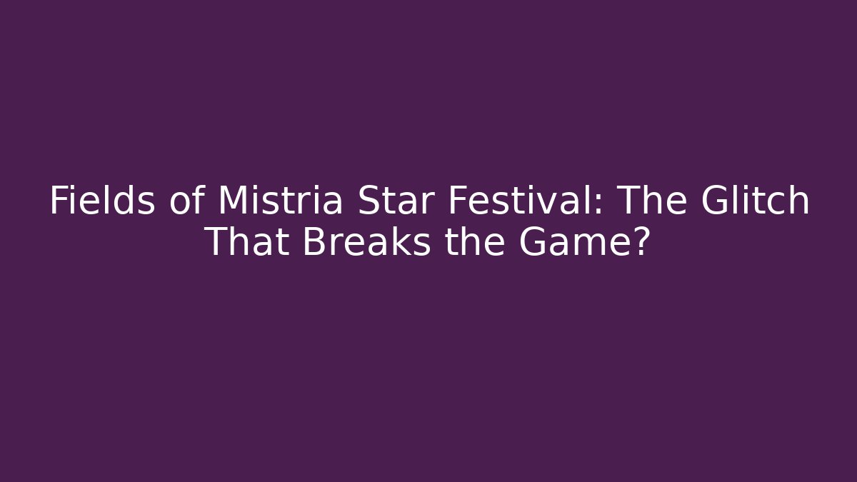 Fields of Mistria Star Festival: The Glitch That Breaks the Game?