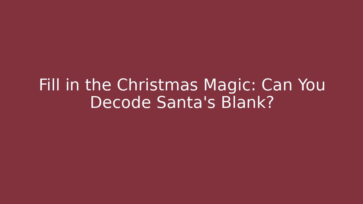 Fill in the Christmas Magic: Can You Decode Santa’s Blank?