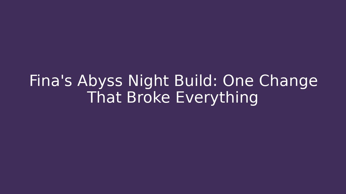 Fina’s Abyss Night Build: One Change That Broke Everything