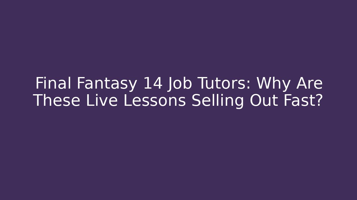 Final Fantasy 14 Job Tutors: Why Are These Live Lessons Selling Out Fast?