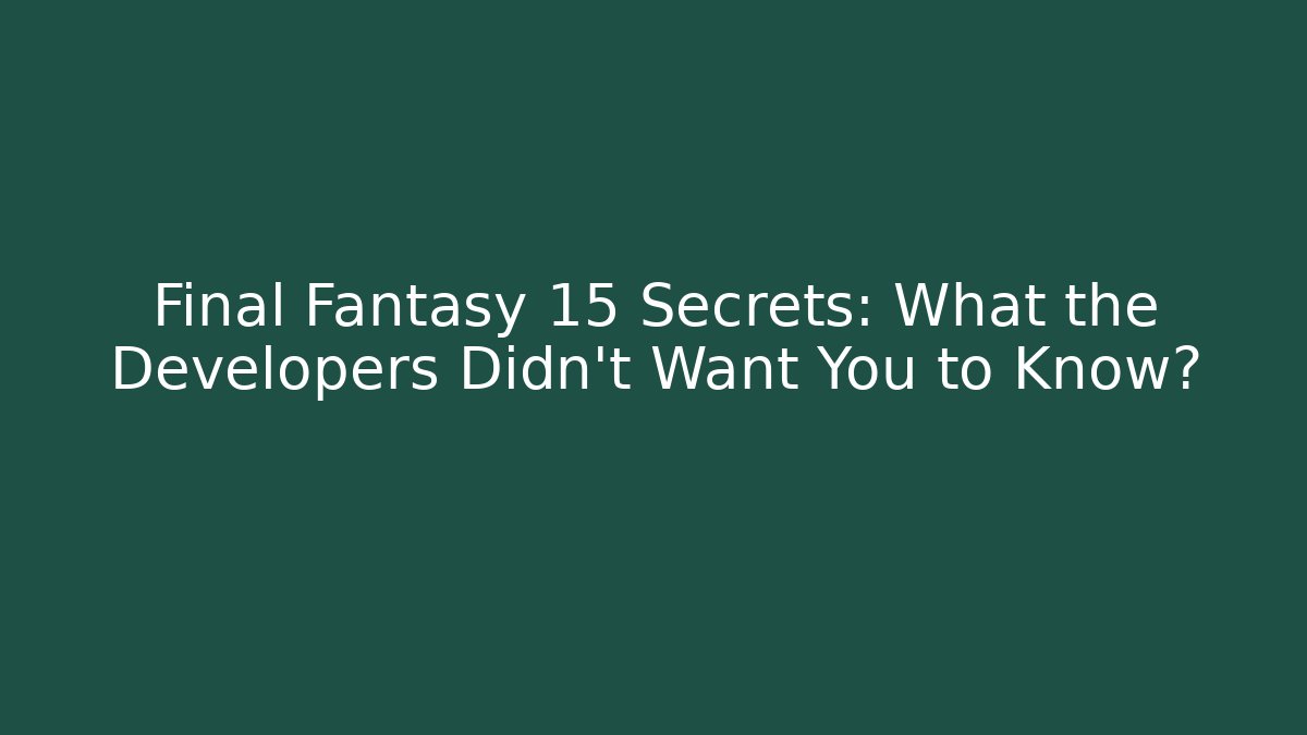 Final Fantasy 15 Secrets: What the Developers Didn't Want You to Know?