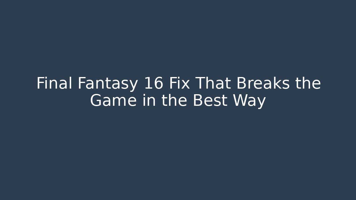 Final Fantasy 16 Fix That Breaks the Game in the Best Way