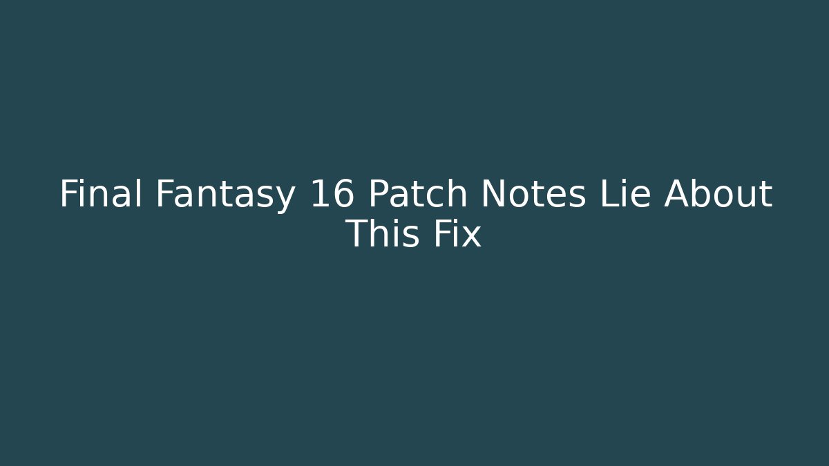 Final Fantasy 16 Patch Notes Lie About This Fix