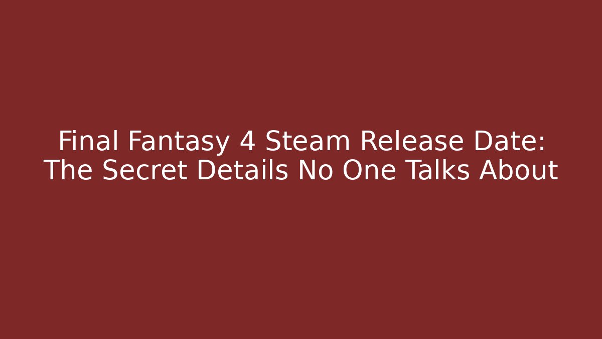 Final Fantasy 4 Steam Release Date: The Secret Details No One Talks About