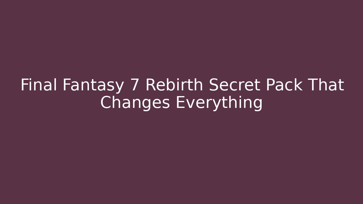 Final Fantasy 7 Rebirth Secret Pack That Changes Everything - Smart Esu