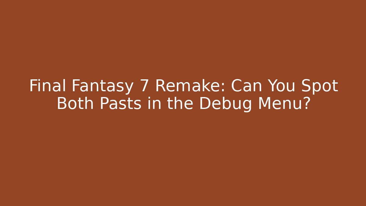 Final Fantasy 7 Remake: Can You Spot Both Pasts in the Debug Menu?