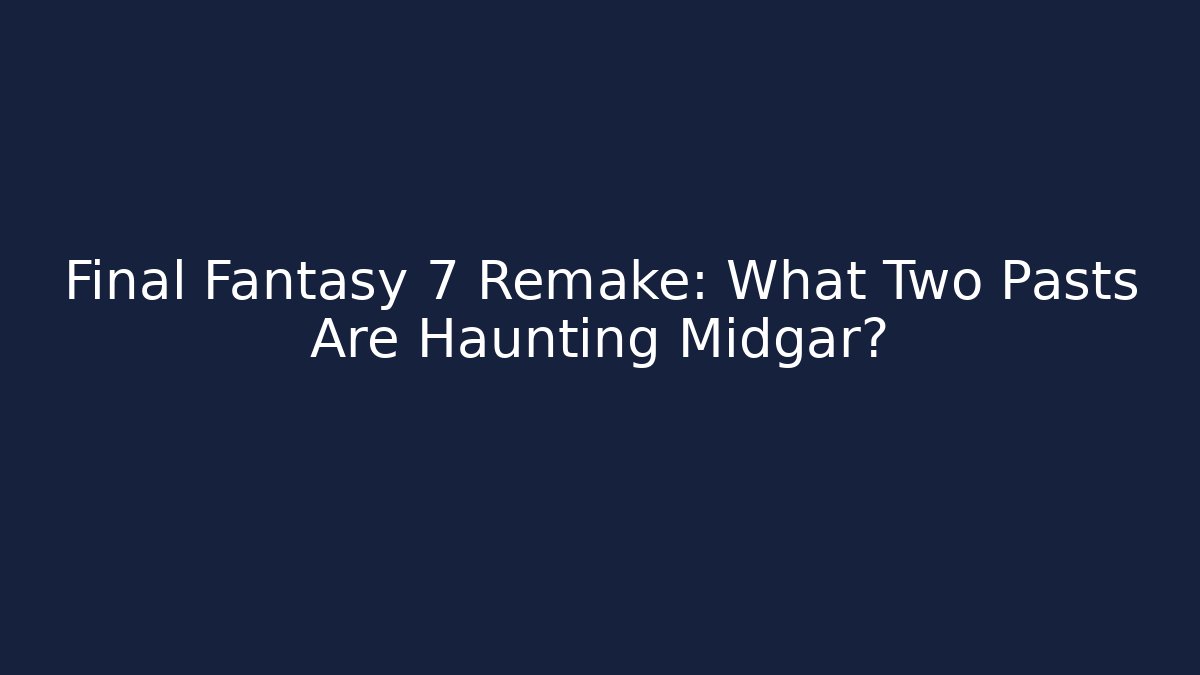 Final Fantasy 7 Remake: What Two Pasts Are Haunting Midgar?