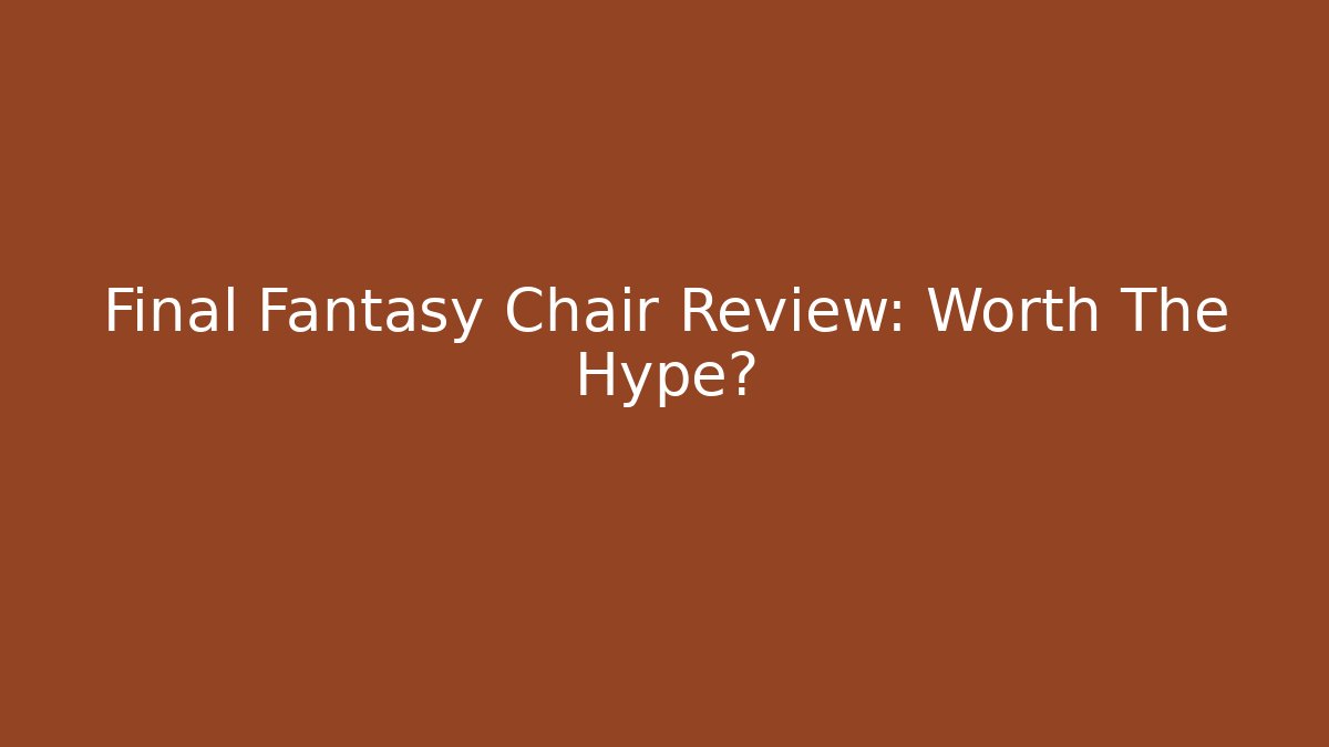 Final Fantasy Chair Review: Worth The Hype?