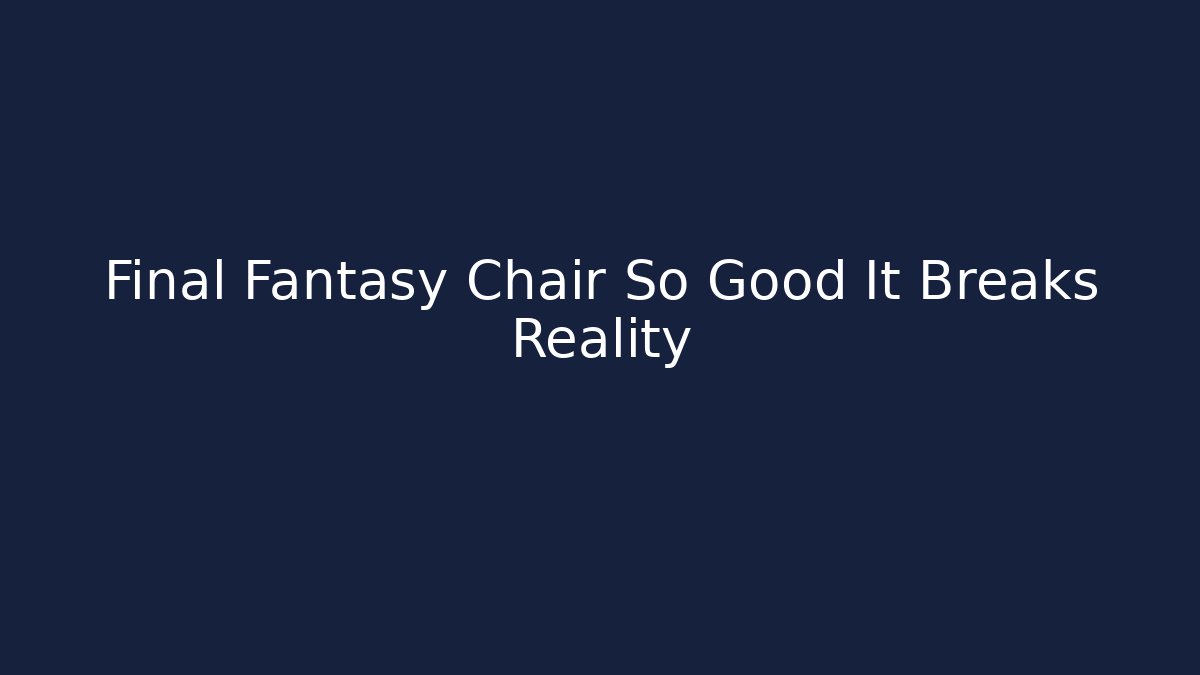 Final Fantasy Chair So Good It Breaks Reality - Smart Esu