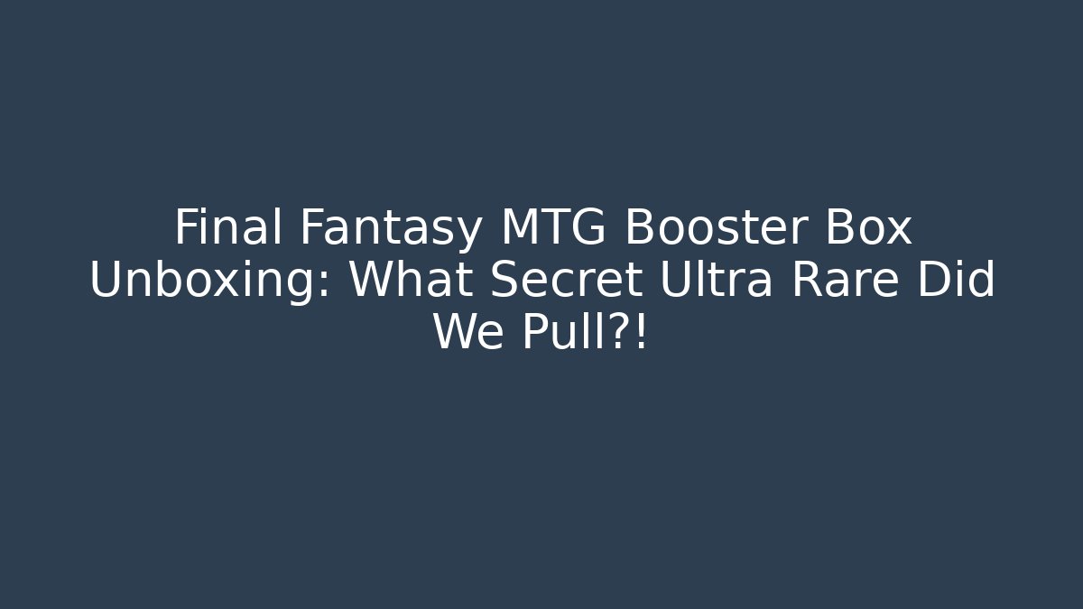 Final Fantasy MTG Booster Box Unboxing: What Secret Ultra Rare Did We Pull?!