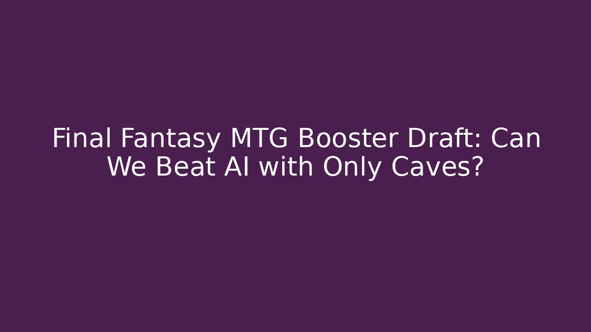 Final Fantasy MTG Booster Draft: Can We Beat AI with Only Caves?