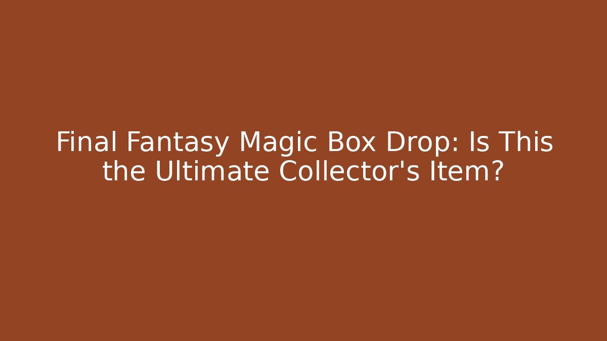 Final Fantasy Magic Box Drop: Is This the Ultimate Collector's Item?