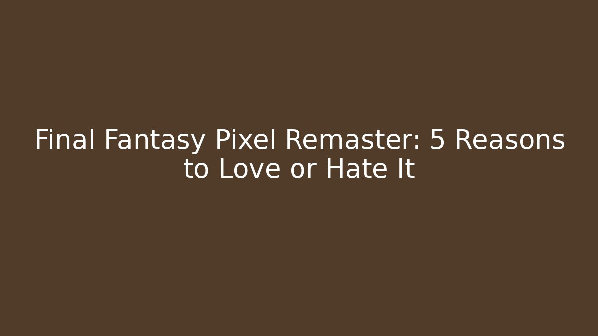 Final Fantasy Pixel Remaster: 5 Reasons to Love or Hate It