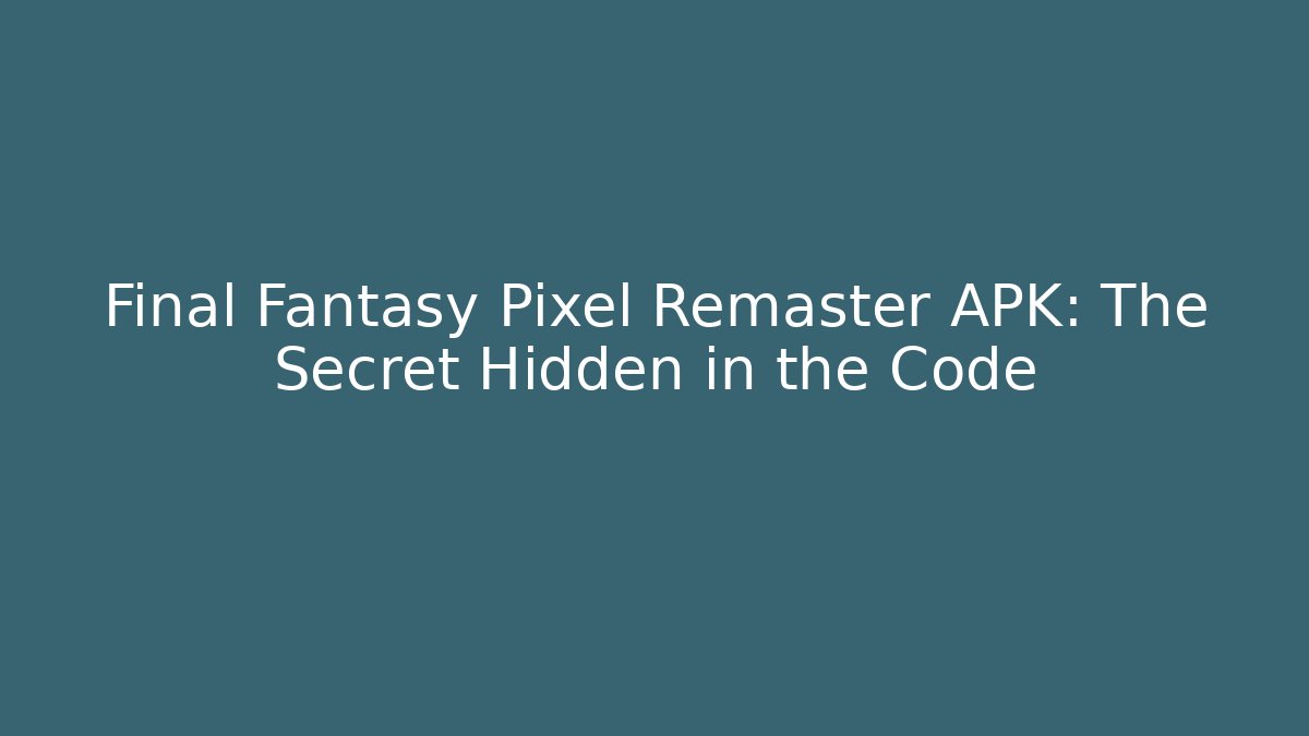 Final Fantasy Pixel Remaster APK: The Secret Hidden in the Code