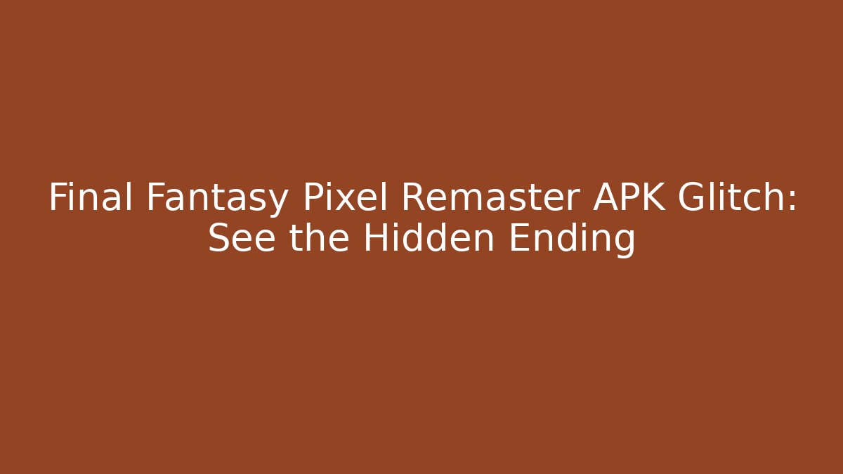 Final Fantasy Pixel Remaster APK Glitch: See the Hidden Ending - Smart Esu