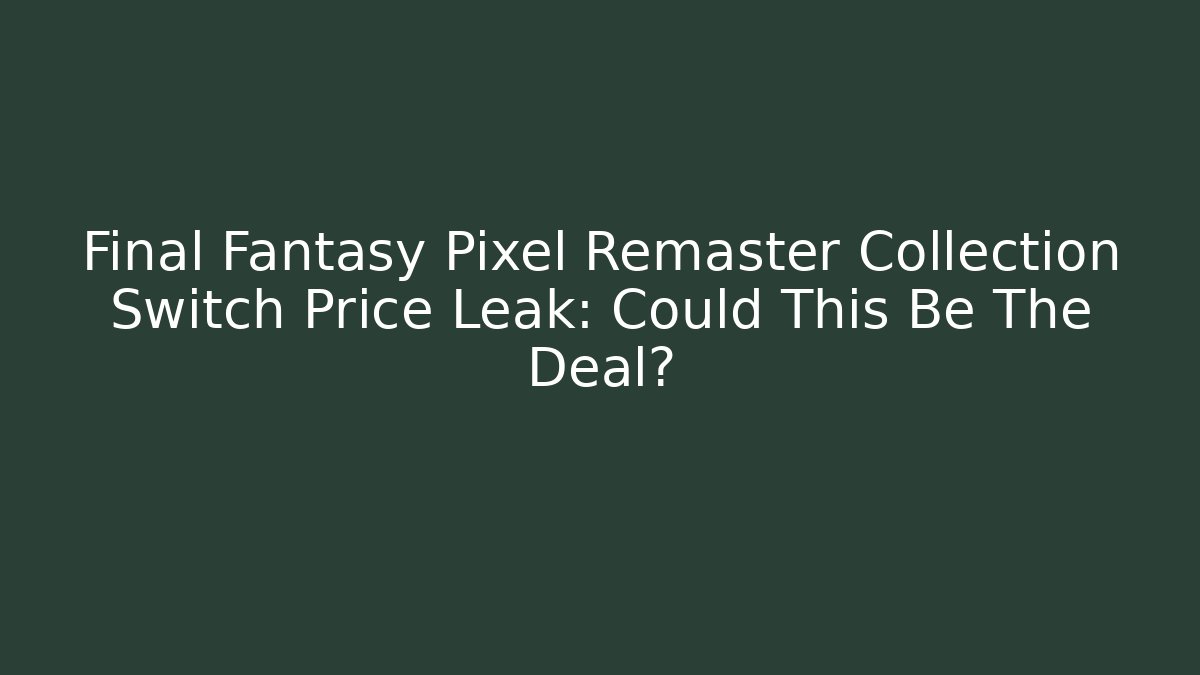 Final Fantasy Pixel Remaster Collection Switch Price Leak: Could This Be The Deal?