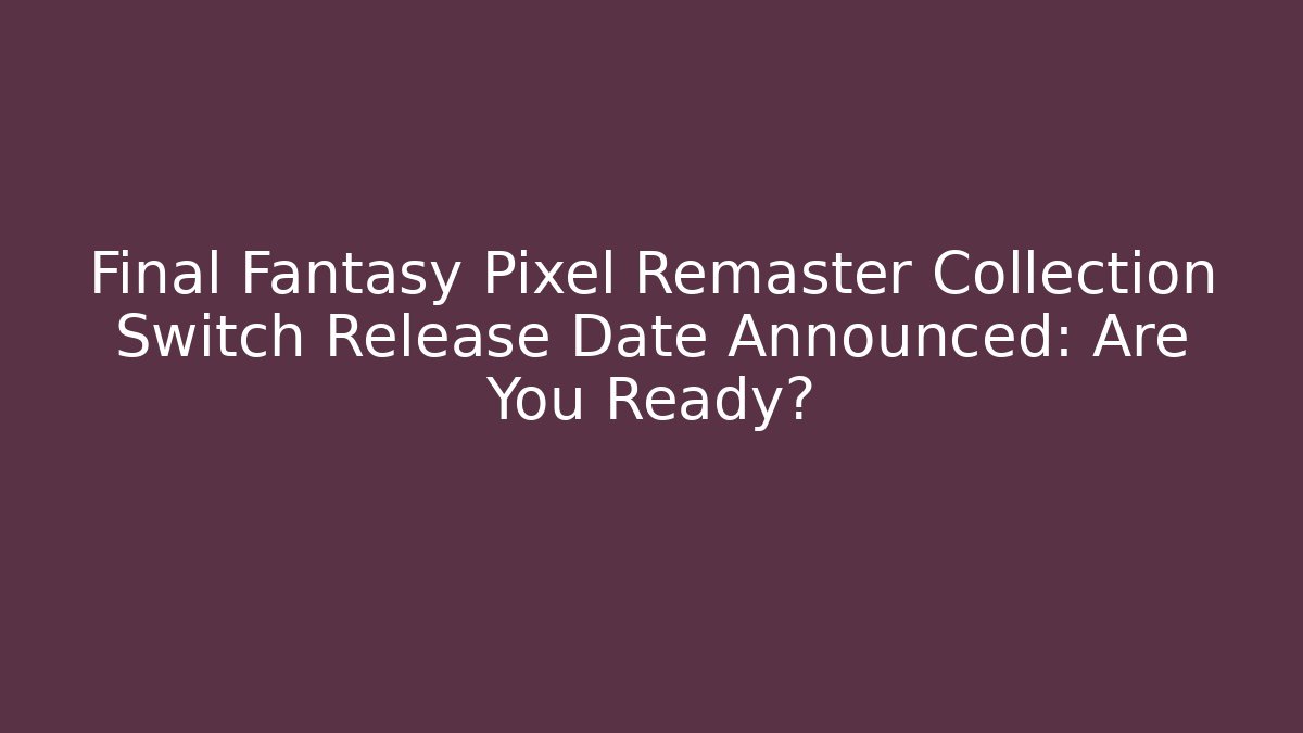 Final Fantasy Pixel Remaster Collection Switch Release Date Announced: Are You Ready? - Smart Esu