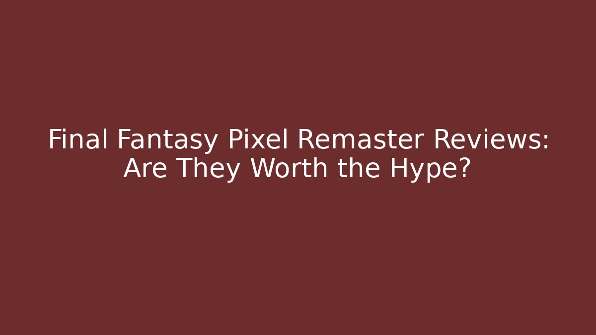 Final Fantasy Pixel Remaster Reviews: Are They Worth the Hype?