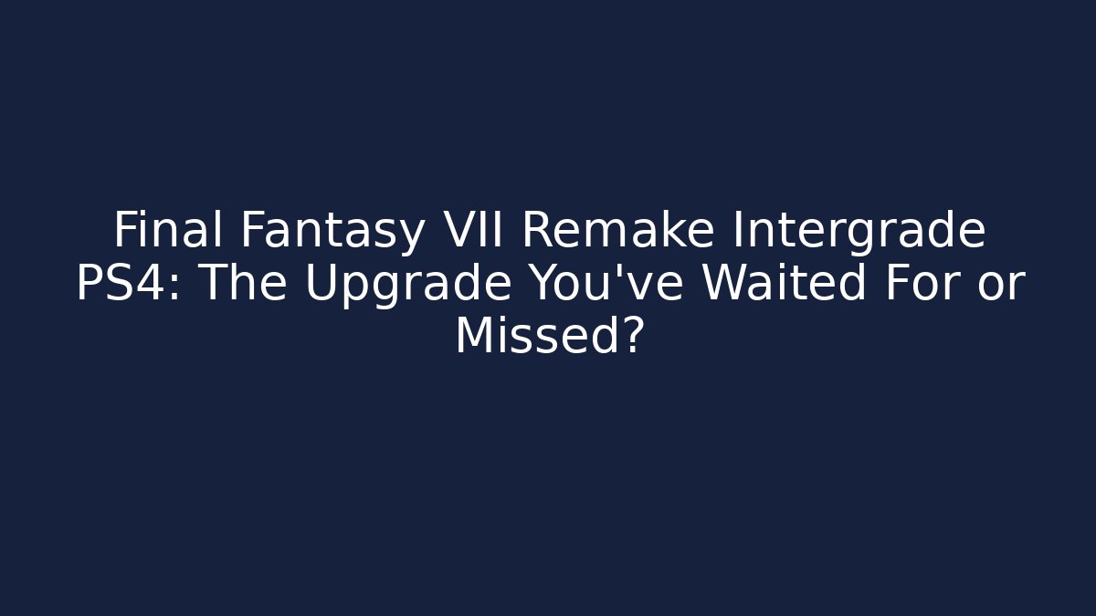 Final Fantasy VII Remake Intergrade PS4: The Upgrade You've Waited For or Missed?