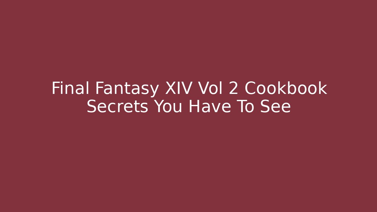 Final Fantasy XIV Vol 2 Cookbook Secrets You Have To See