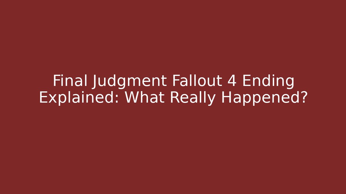 Final Judgment Fallout 4 Ending Explained: What Really Happened?