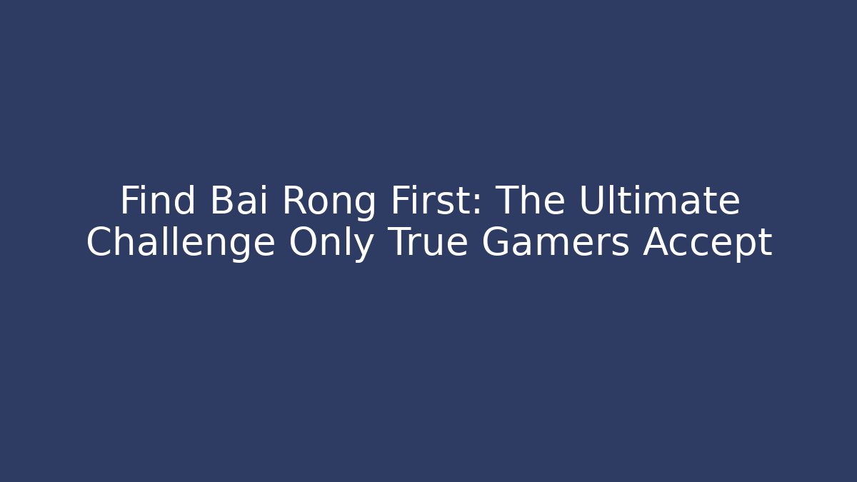 Find Bai Rong First: The Ultimate Challenge Only True Gamers Accept