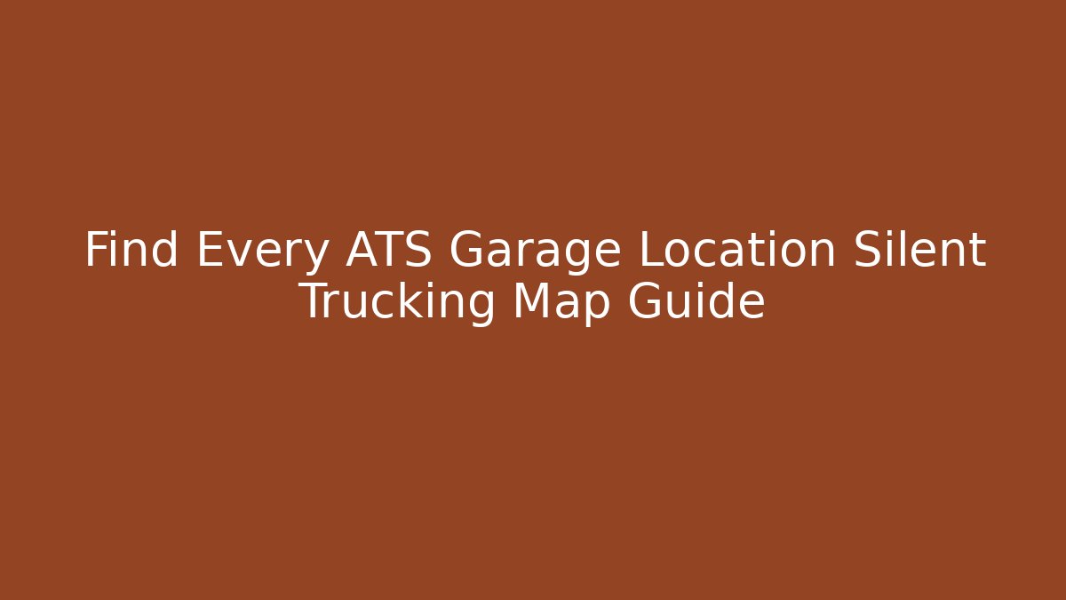Find Every ATS Garage Location Silent Trucking Map Guide - Smart Esu