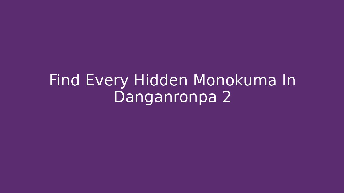 Find Every Hidden Monokuma In Danganronpa 2