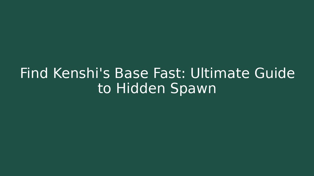 Find Kenshi's Base Fast: Ultimate Guide to Hidden Spawn - Smart Esu
