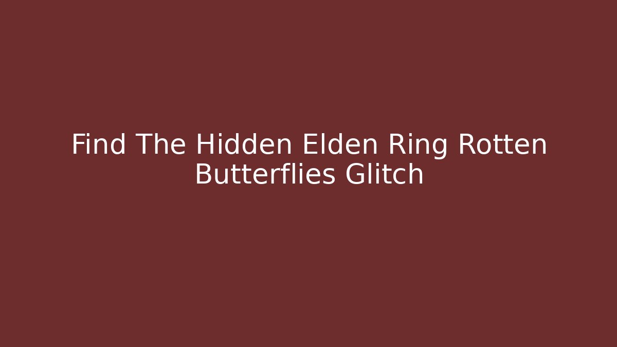 Find The Hidden Elden Ring Rotten Butterflies Glitch - Smart Esu