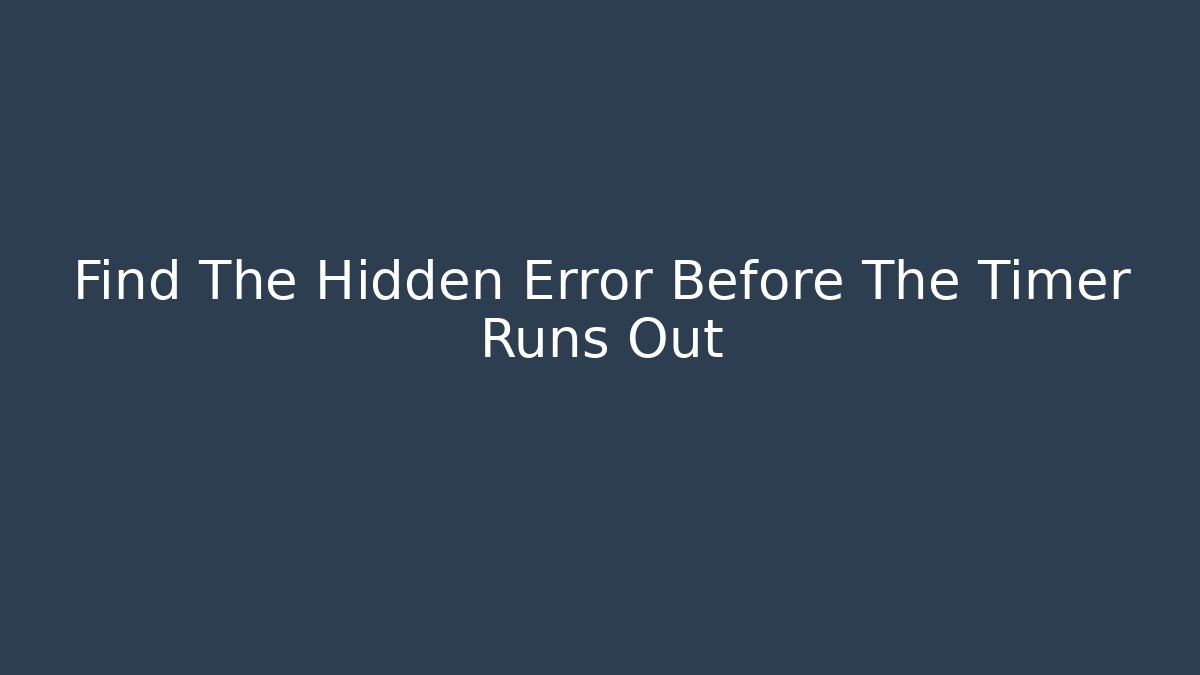 Find The Hidden Error Before The Timer Runs Out