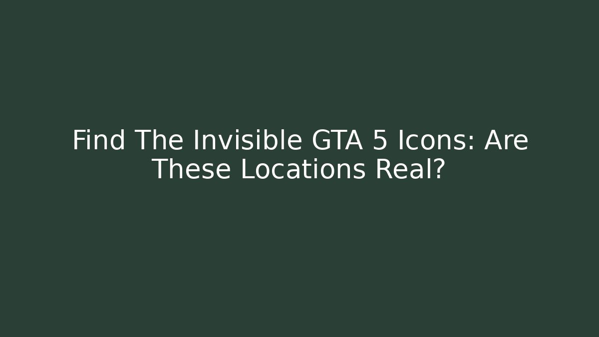 Find The Invisible GTA 5 Icons: Are These Locations Real?