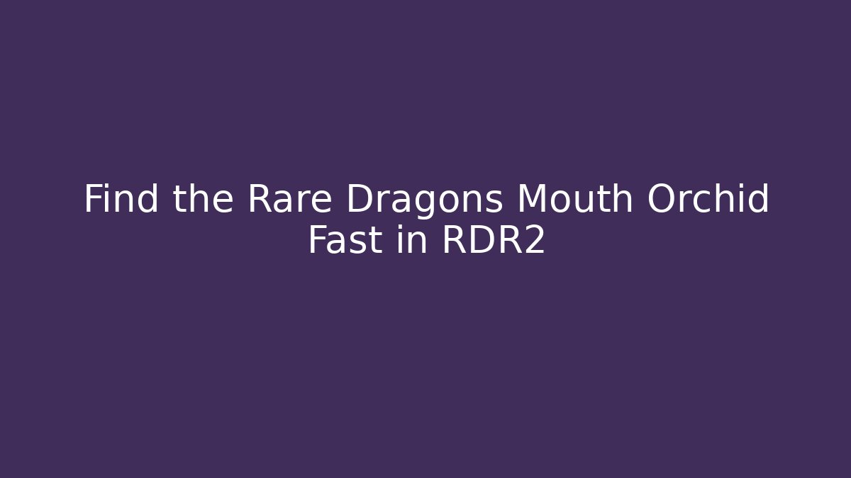 Find the Rare Dragons Mouth Orchid Fast in RDR2