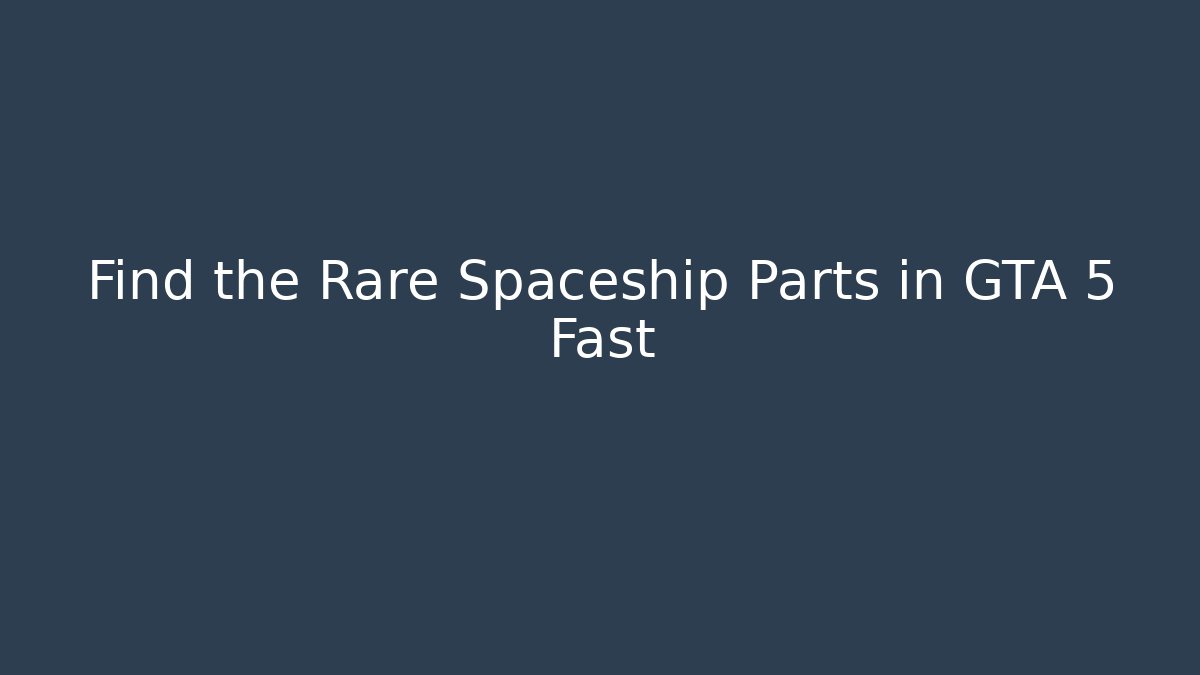Find the Rare Spaceship Parts in GTA 5 Fast