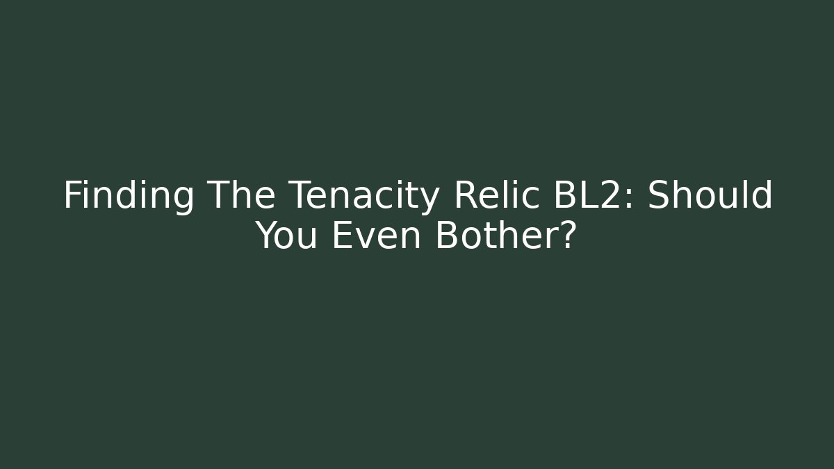 Finding The Tenacity Relic BL2: Should You Even Bother?