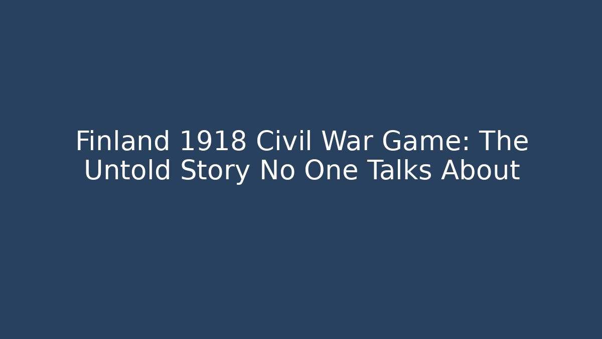Finland 1918 Civil War Game: The Untold Story No One Talks About