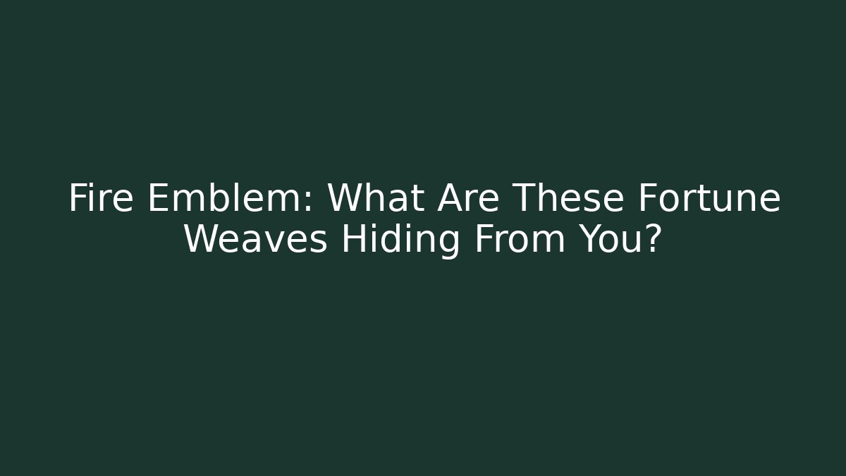 Fire Emblem: What Are These Fortune Weaves Hiding From You?
