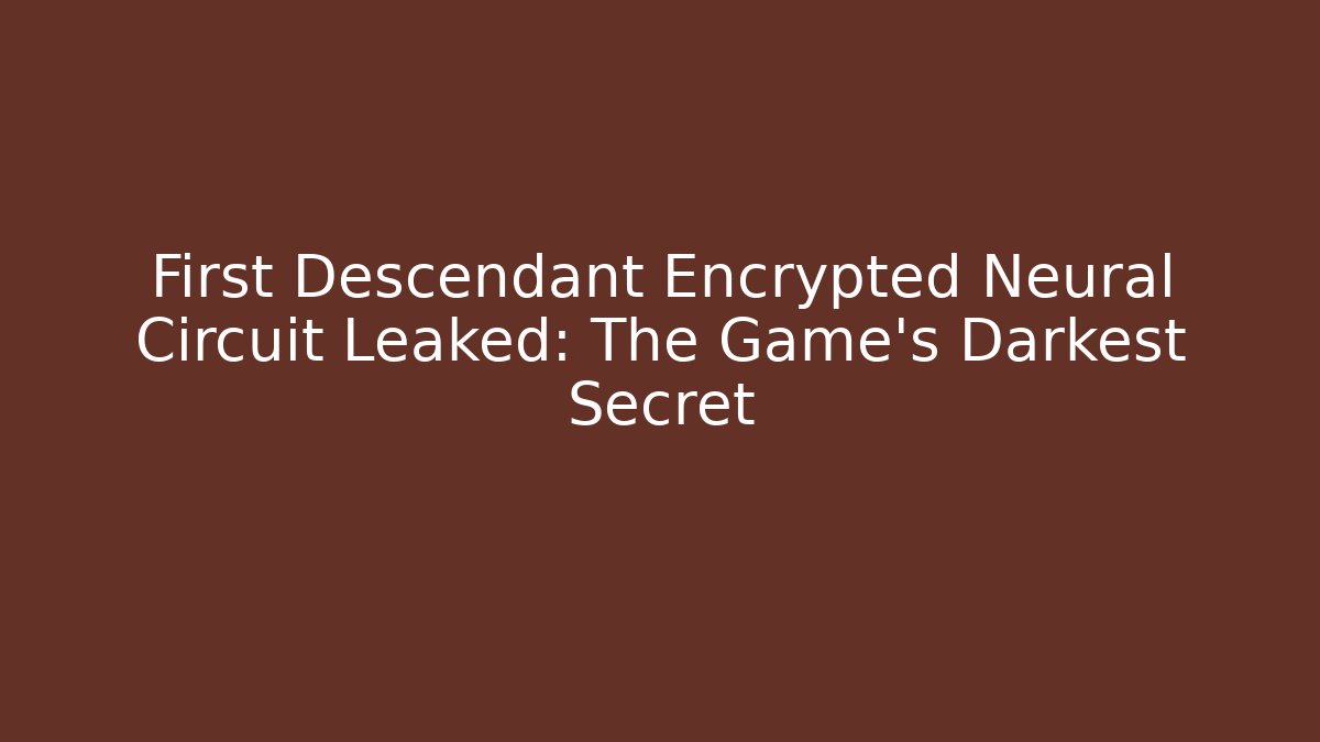 First Descendant Encrypted Neural Circuit Leaked: The Game's Darkest Secret