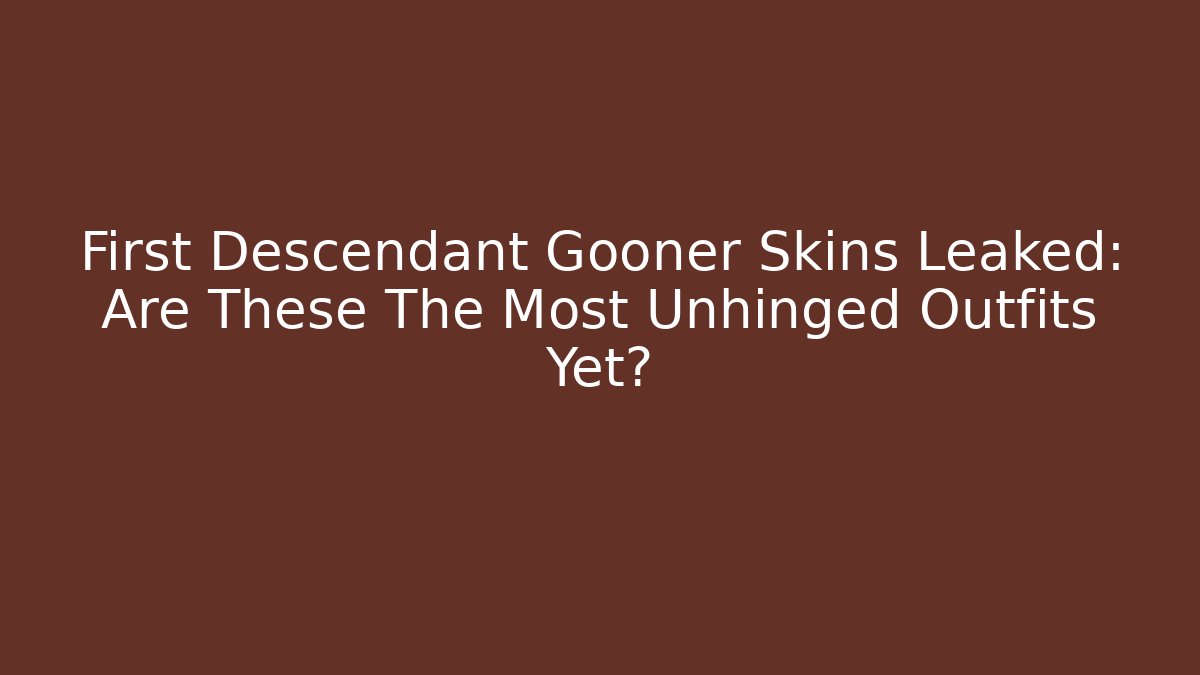 First Descendant Gooner Skins Leaked: Are These The Most Unhinged Outfits Yet?
