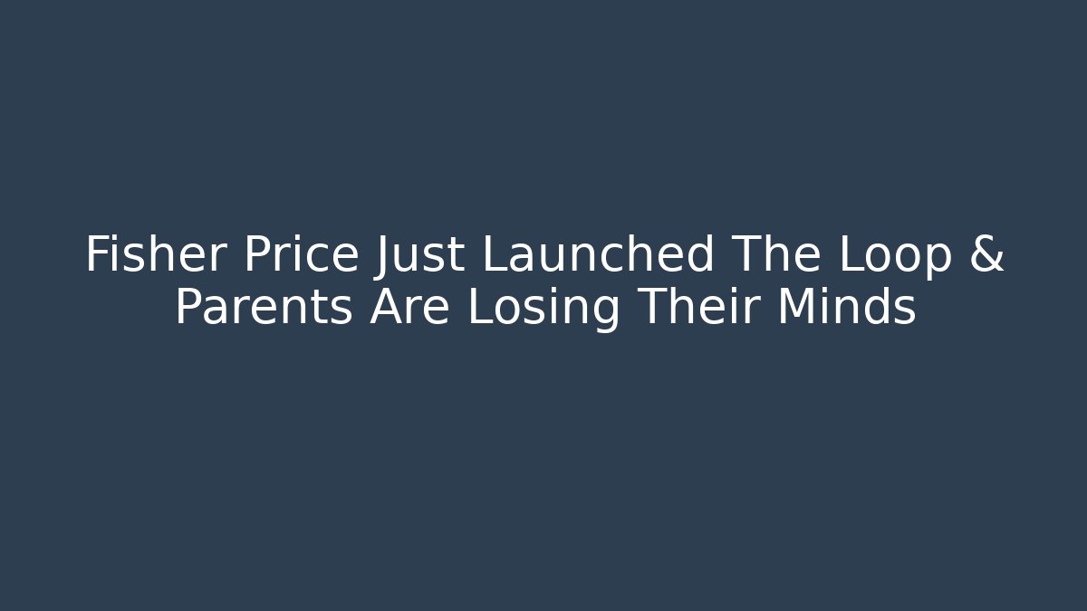 Fisher Price Just Launched The Loop & Parents Are Losing Their Minds