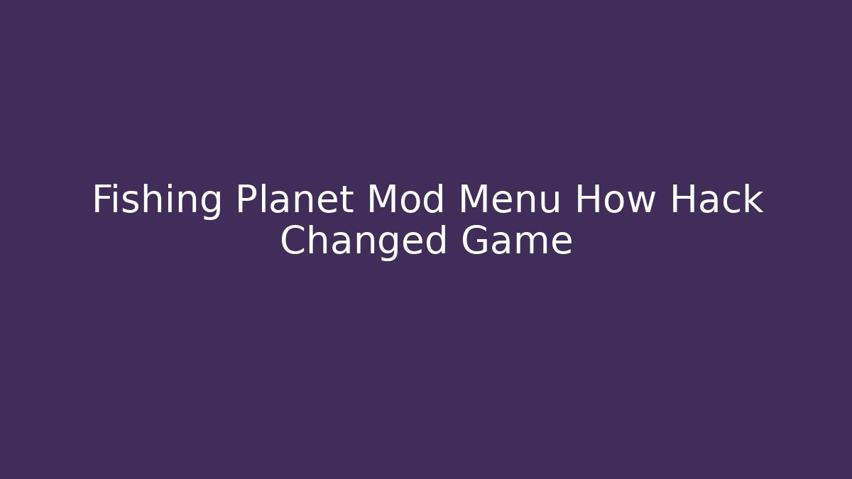 Fishing Planet Mod Menu How Hack Changed Game
