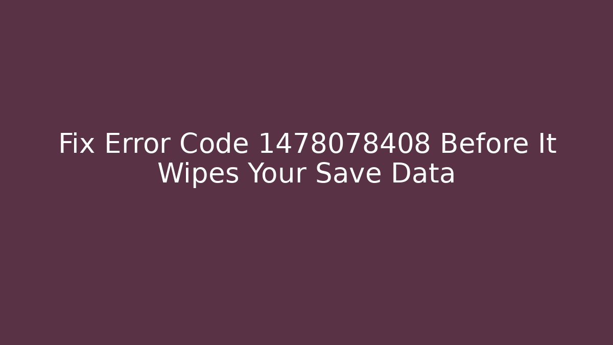 Fix Error Code 1478078408 Before It Wipes Your Save Data