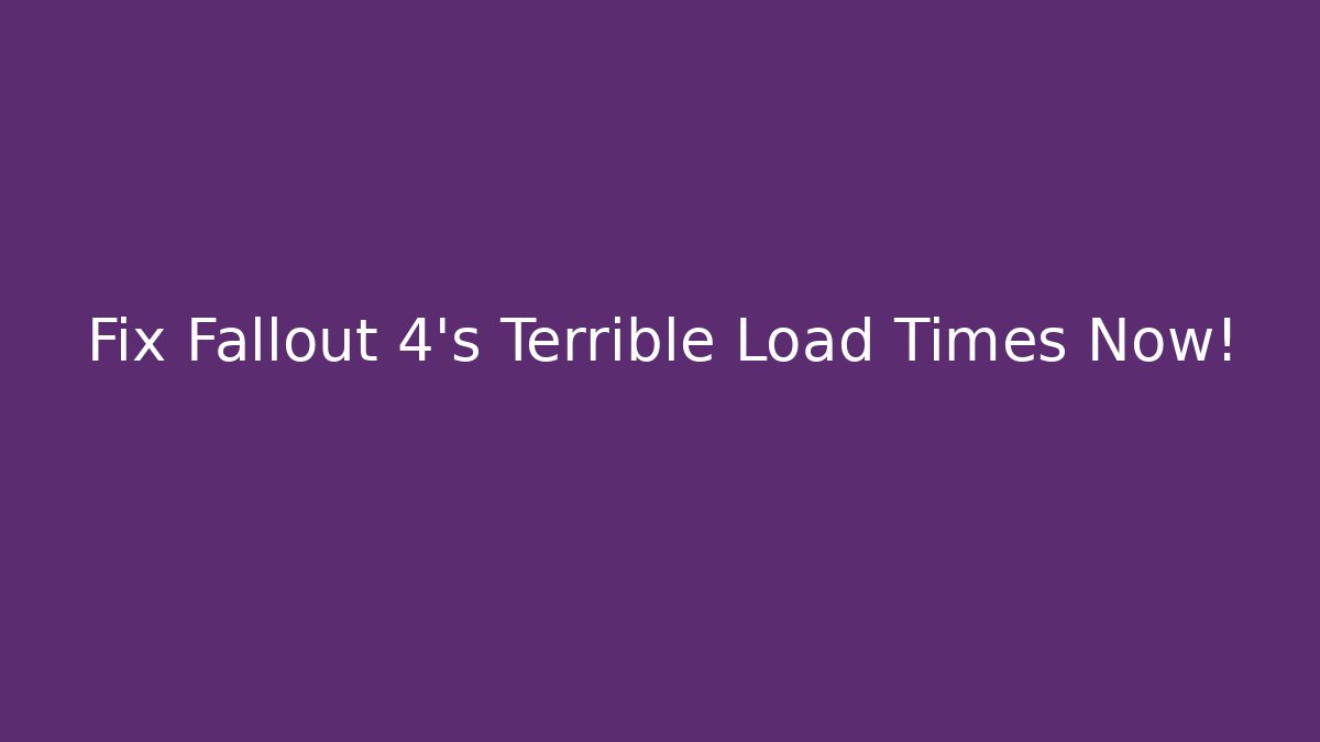 Fix Fallout 4's Terrible Load Times Now!