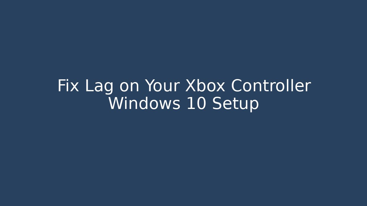 Fix Lag on Your Xbox Controller Windows 10 Setup
