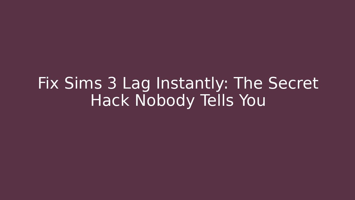 Fix Sims 3 Lag Instantly: The Secret Hack Nobody Tells You