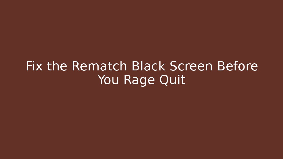 Fix the Rematch Black Screen Before You Rage Quit