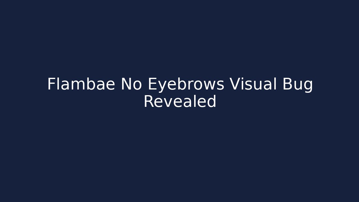 Flambae No Eyebrows Visual Bug Revealed