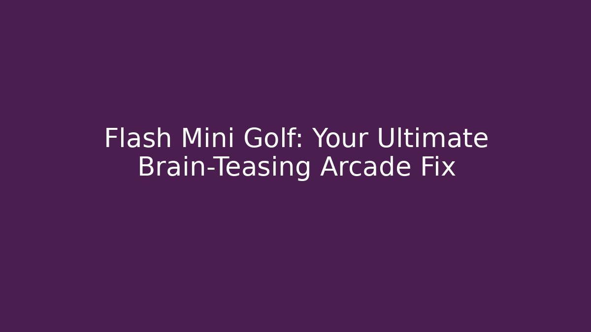 Flash Mini Golf: Your Ultimate Brain-Teasing Arcade Fix