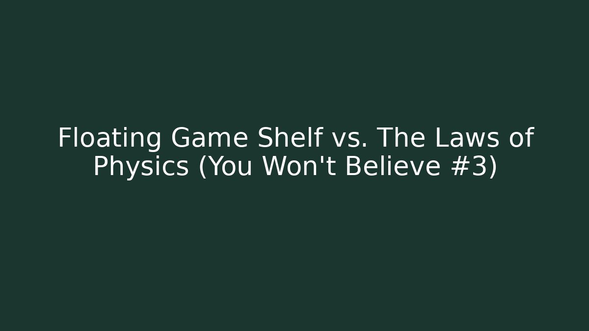 Floating Game Shelf vs. The Laws of Physics (You Won’t Believe #3)